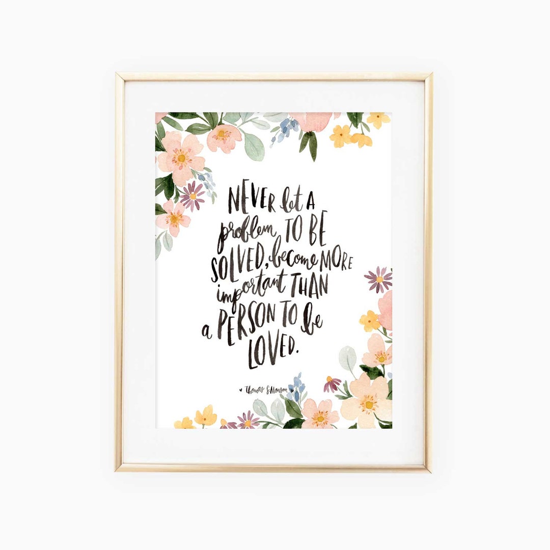 Never Let a Problem to Be Solved, Become More Important Than a Person to Be  Loved- Quote by Thomas S. Monson Illustrated Hand Lettered Print - Etsy, image size:1080x1080