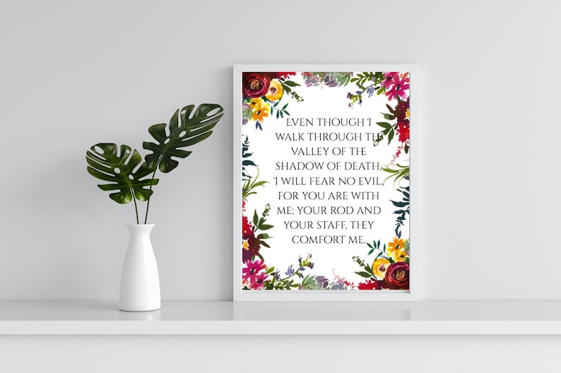 May include: A white framed print with a floral border and the text "EVEN THOUGH I WALK THROUGH THE VALLEY OF THE SHADOW OF DEATH I WILL FEAR NO EVIL, FOR YOU ARE WITH ME: YOUR ROD AND YOUR STAFF, THEY COMFORT ME."