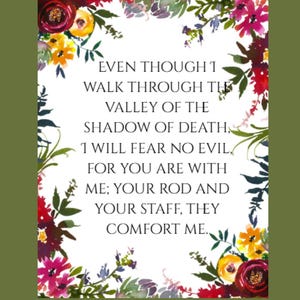 May include: A white background with a floral border and a quote from the Bible: "Even though I walk through the valley of the shadow of death, I will fear no evil, for you are with me; your rod and your staff, they comfort me."