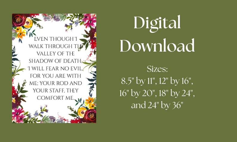 May include: A printable digital download of a floral design with a white background and the text "EVEN THOUGH I WALK THROUGH THE VALLEY OF THE SHADOW OF DEATH. I WILL FEAR NO EVIL FOR YOU ARE WITH ME: YOUR ROD AND YOUR STAFF, THEY COMFORT ME."