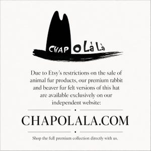 May include: A black graphic logo of a hat with the text CHAP O LA LA above the text: Due to Etsy's restrictions on the sale of animal fur products, our premium rabbit and beaver fur felt versions of this hat are available at CHAPOLALA.COM.