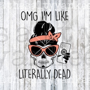 May include: A black and white graphic of a skull wearing sunglasses, a headband, and holding a phone. The text reads "OMG I'M LIKE LITERALLY DEAD". The skull has a bun hairstyle and a bow.
