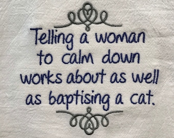 Telling a woman to calm down works about as well as baptizing a cat embroidered flour sack towel | funny kitchen towel | sarcastic towel