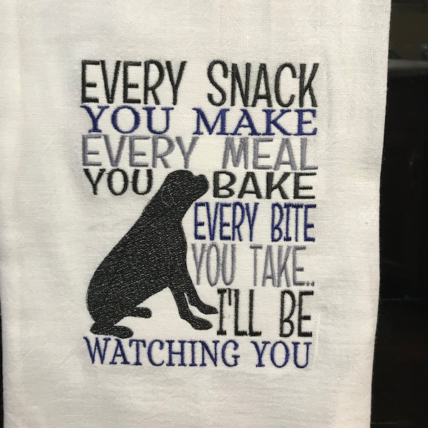 Every snack you make every meal you bake every bite you take I’ll be watching you dog embroidered flour sack towel