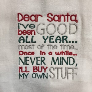 May include: White kitchen towel with red, green, and gray embroidered text that reads "Dear Santa, I've been GOOD ALL YEAR... most of the time... Once in a while... NEVER MIND, I'LL BUY MY OWN STUFF"