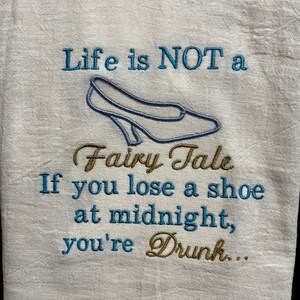 Life is not a fairytale if you lose a shoe at midnight you’re drunk embroidered flour sack towel | funny kitchen towel | sarcastic  towel |