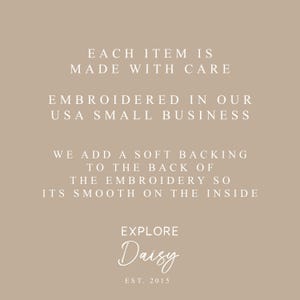 Peut inclure: Fond beige avec du texte blanc qui dit "CHAQUE ARTICLE EST FABRIQU&Eacute; AVEC SOIN, BROD&Eacute; DANS NOTRE PETITE ENTREPRISE AM&Eacute;RICAINE, NOUS AJOUTONS UN DOS DOUX AU DOS DE LA BRODERIE POUR QU'ELLE SOIT LISSE &Agrave; L'INT&Eacute;RIEUR, EXPLORE Daisy EST. 2015."