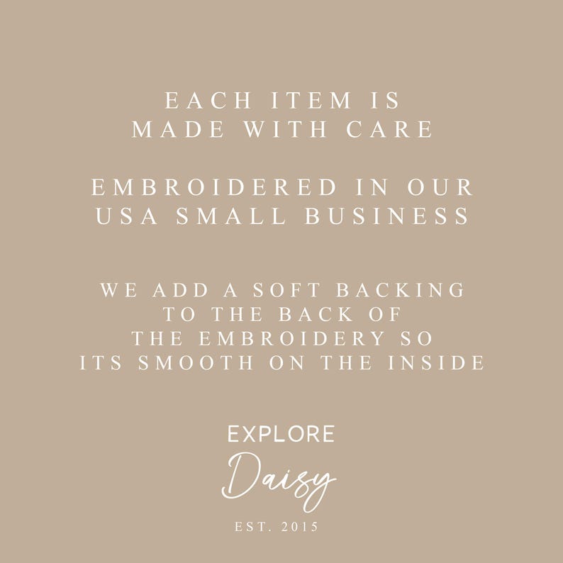Peut inclure: Fond beige avec du texte blanc qui dit "CHAQUE ARTICLE EST FABRIQU&Eacute; AVEC SOIN, BROD&Eacute; DANS NOTRE PETITE ENTREPRISE AM&Eacute;RICAINE, NOUS AJOUTONS UN DOS DOUX AU DOS DE LA BRODERIE POUR QU'ELLE SOIT LISSE &Agrave; L'INT&Eacute;RIEUR, EXPLORE Daisy EST. 2015."