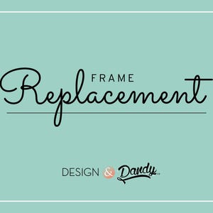 May include: A teal background with white border framing the words "Replacement Frame" in black script. Below, the text "DESIGN & Dandy co." is written in a smaller, stylized font.