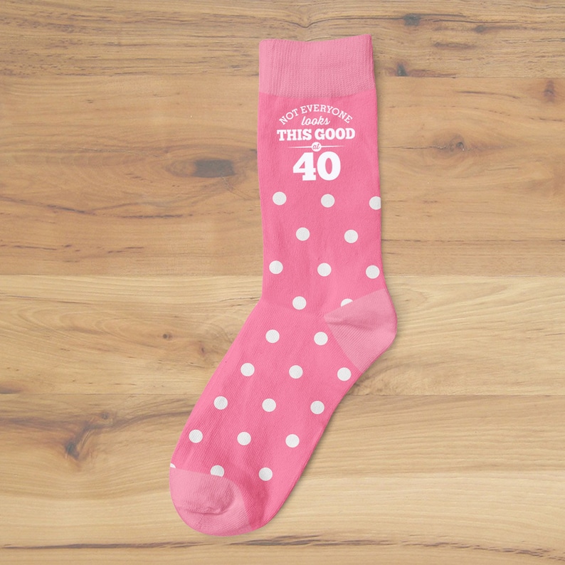 May include: Pink socks with white polka dots and the text "NOT EVERYONE looks THIS GOOD at 40".