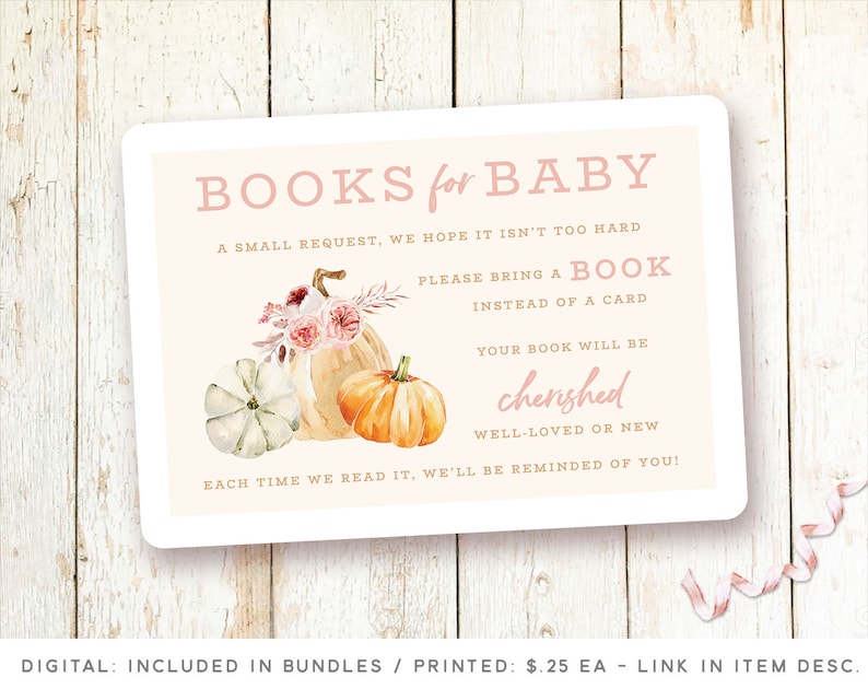 May include: A pink and white card with a watercolor illustration of pumpkins and flowers. The text on the card reads "BOOKS for BABY. A small request, we hope it isn't too hard. Please bring a book instead of a card. Your book will be cherished, well-loved or new. Each time we read it, we'll be reminded of you!"