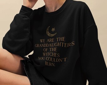 We Are the Granddaughters of the Witches You Could Not Burn Sweater Witchy Clothes Witchy Shirt Occult Clothing Mystical Witchy Aesthetic