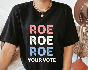 Liberal Shirt Roe Roe Roe Your Vote Shirt Roe v Wade Womens Rights Shirt Feminist Shirt Reproductive Rights Protest Shirt Political Shirt