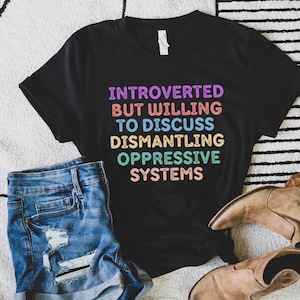 Introverted But Willing To Discuss Dismantling Oppressive Systems Liberal Social Justice Shirt Introvert Shirt Protest Feminist Shirt BLM