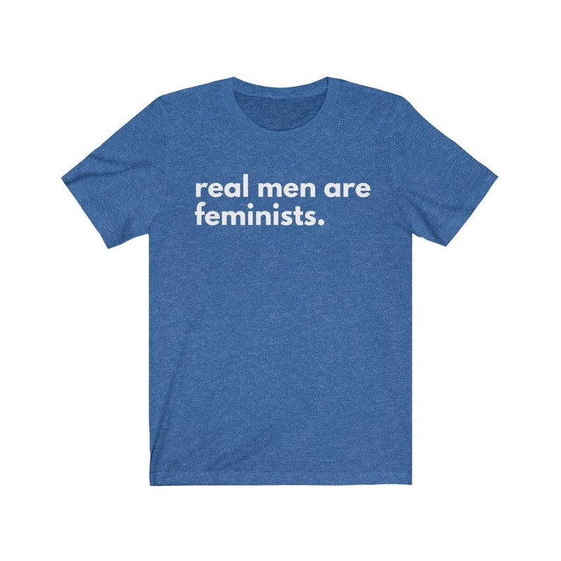 May include: A blue t-shirt with the text "real men are feminists." printed in white.