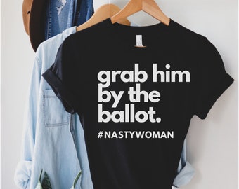 Anti Trump Shirts for Women, Nasty Woman T-Shirt, Nasty Woman Shirt, Biden Harris 2020 Shirt, Grab him by the ballot Democrat Shirt