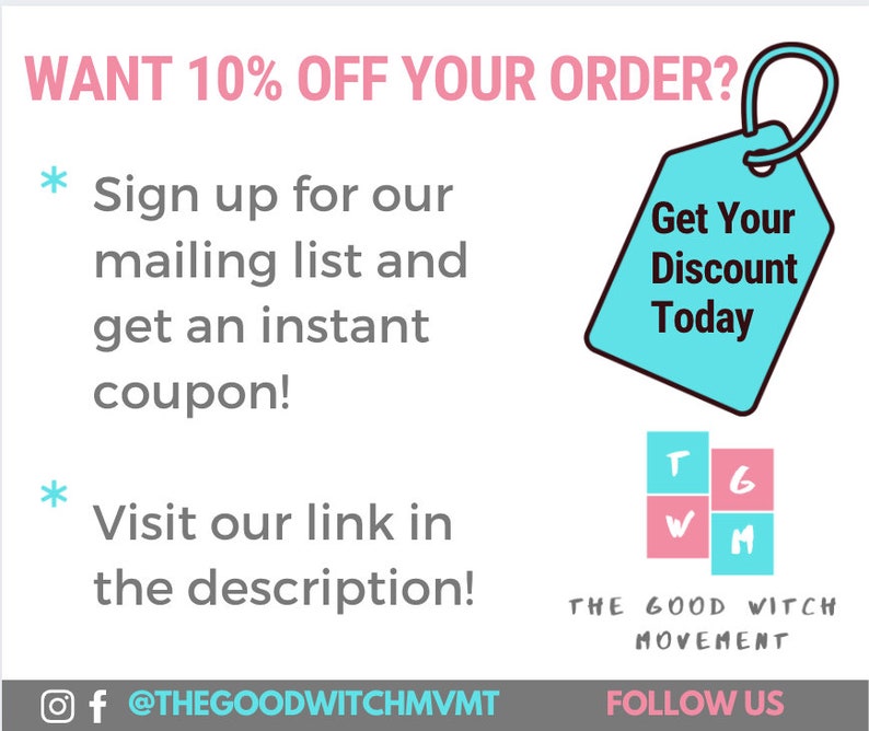 May include: A blue and white tag with the text "Get Your Discount Today" and a white star. Below the tag is a pink and white square with the letters "T", "G", "W", and "M" inside. The text "THE GOOD WITCH MOVEMENT" is below the squares. The text "FOLLOW US" is below the text "THE GOOD WITCH MOVEMENT". The text "WANT 10% OFF YOUR ORDER?" is at the top of the image. The text "Sign up for our mailing list and get an instant coupon!" is below the text "WANT 10% OFF YOUR ORDER?" The text "Visit our link in the description!" is below the text "Sign up for our mailing list and get an instant coupon!" The text "@THEGOODWITCHMVMT" is below the text "Visit our link in the description!"