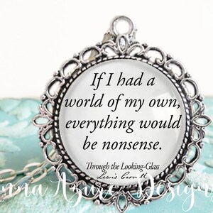 Alice in Wonderland Jewelry - If I had a world of my own everything would be nonsense - Alice Through the Looking Glass - Lewis Carroll