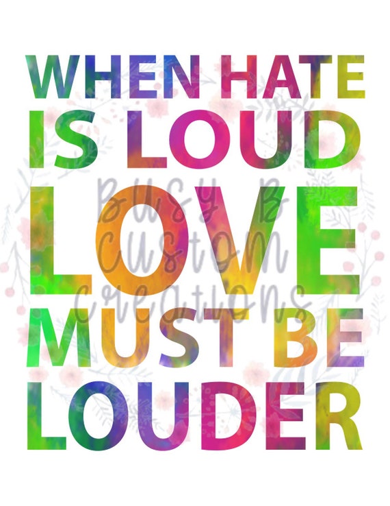 When Hate Is Loud Love Must Be Louder READY TO PRESS Etsy