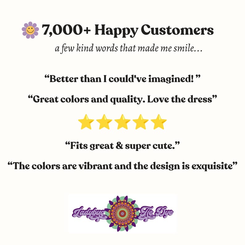 以下が含まれることがあります： 7,000+ Happy Customers, a few kind words that made me smile, Better than I could've imagined!, Great colors and quality. Love the dress, 5つの黄色い星, Fits great & super cute., The colors are vibrant and the design is exquisite, およびLadybug Tie Dyeのロゴが記載された顧客レビューのグラフィック。