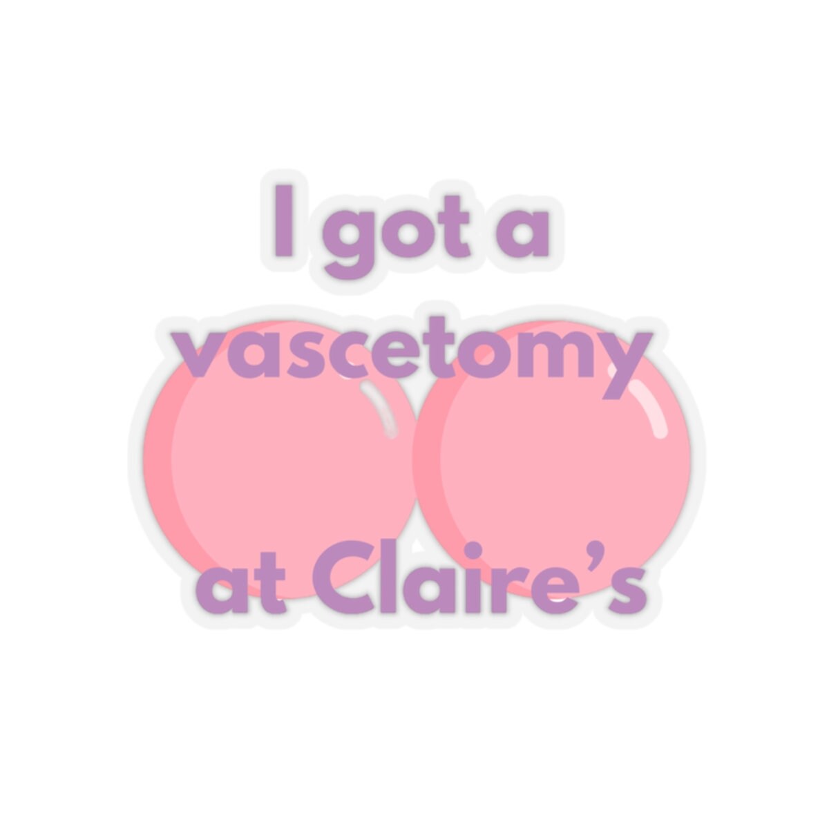 I got a vasectomy at Claire's: Funny and Unhinged Kiss-Cut Stickers