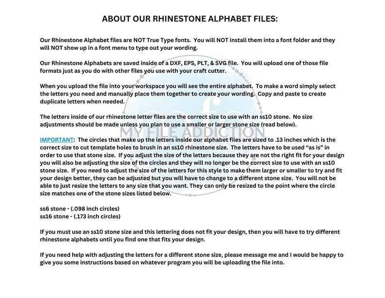 May include: Information about rhinestone alphabet files for crafting. The files are compatible with DXF, EPS, PLT, and SVG file formats. The letters are sized for 1.3 inch (ss10) rhinestones. The text states that the letters can be resized, but only to the point where the circle size matches one of the stone sizes listed: ss6 (0.098 inch circles) and ss16 (0.173 inch circles).