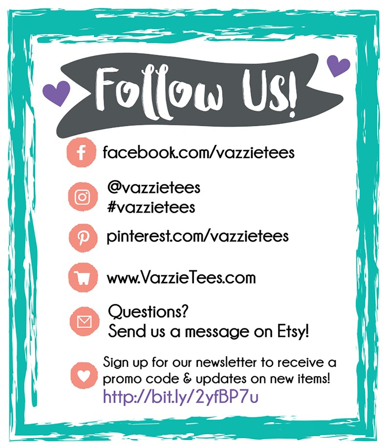 May include: A teal blue graphic with a white banner that says "Follow Us!" and includes social media icons and links for Facebook, Instagram, Pinterest, and Etsy. The graphic also includes a link to the website www.VazzieTees.com and a link to sign up for a newsletter to receive a promo code and updates on new items.