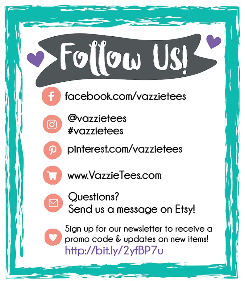 May include: A teal blue graphic with a white banner that says "Follow Us!" and includes social media icons and links for Facebook, Instagram, Pinterest, and Etsy. The graphic also includes a link to the website www.VazzieTees.com and a link to sign up for a newsletter to receive a promo code and updates on new items.