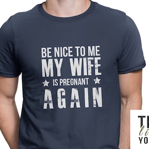 Funny Dad Pregnancy Announcement T-shirt. Be nice to me my wife is pregnant again