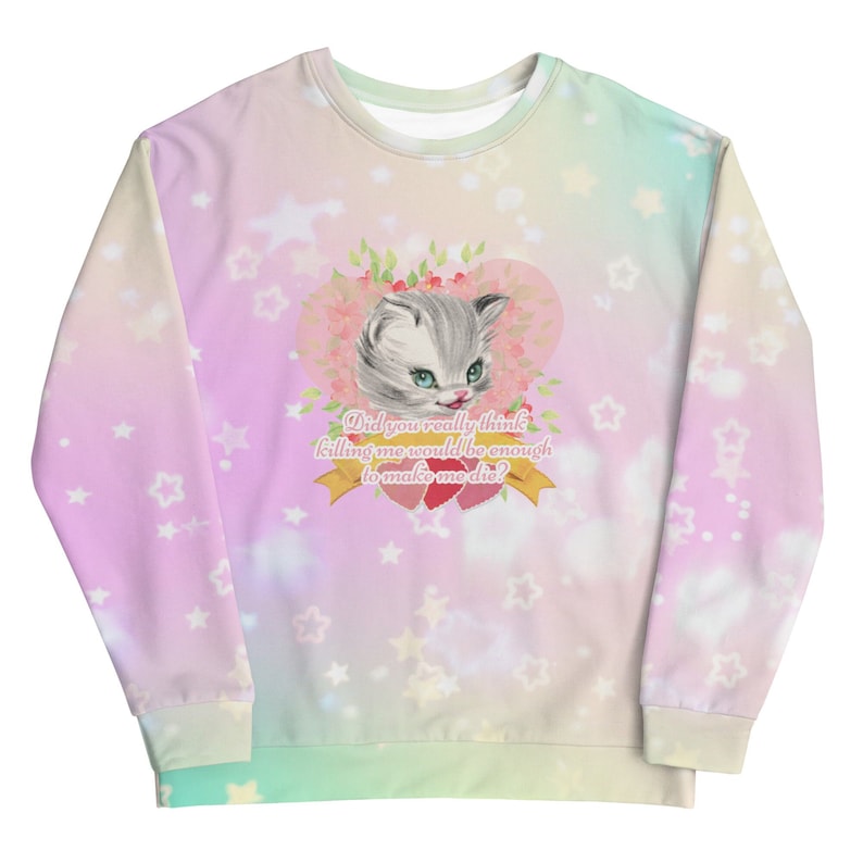 May include: A pastel pink, blue, and green sweatshirt with a white cat illustration in the center. The cat is surrounded by pink flowers and a heart. The text "Did you really think killing me would be enough to make me die?" is written below the cat.