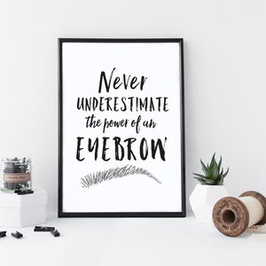 May include: Black and white printable wall art with the text "Never underestimate the power of an eyebrow" and a stylized drawing of an eyebrow.