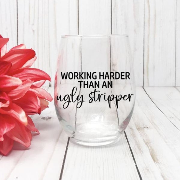 Working Harder Than An Ugly Stripper, Funny Wine Glass, Sarcastic Wine Glass, Girl Boss Gift, Gift For Her, Adult Humor