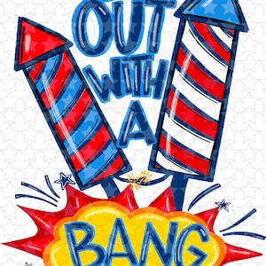 May include: A patriotic graphic with the text "GO OUT WITH A BANG" in blue. Two red, white, and blue fireworks are featured above a red and yellow explosion. Small blue stars are scattered around the design.