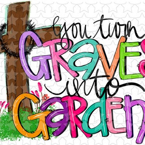 Sublimation & htv transfers You Turn Graves into gardens