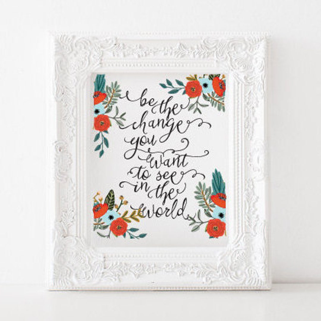 Be the Change You Want to See in the World - Printable, Print, Floral ...