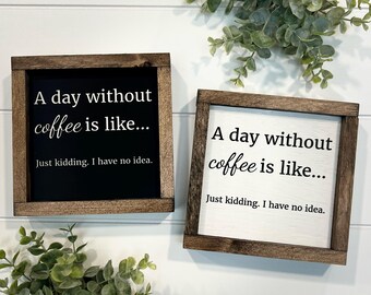 A Day Without Coffee Is Like Just Kidding I Have No Idea Mini Sign 6x6