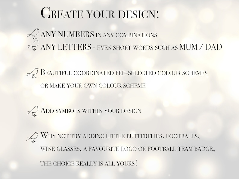 May include: Text on a blurred background reads "CREATE YOUR DESIGN:" followed by options for numbers, letters, color schemes, and symbols. It suggests adding butterflies, footballs, wine glasses, logos, or team badges. The text is in black.