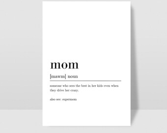 May include: A black and white printable definition of the word "mom" with the phonetic spelling [mawm] and the definition "someone who sees the best in her kids even when they drive her crazy." The definition also includes the phrase "also see: supermom".