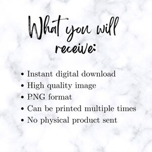 May include: A white marble background with black text that reads "What you will receive:" followed by a list of bullet points: Instant digital download, High quality image, PNG format, Can be printed multiple times, No physical product sent.