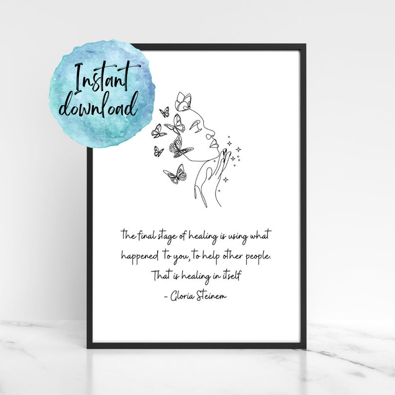 May include: Black and white line art print of a woman with butterflies around her head. The quote "The final stage of healing is using what happened to you, to help other people. That is healing in itself - Gloria Steinem" is printed below the image.