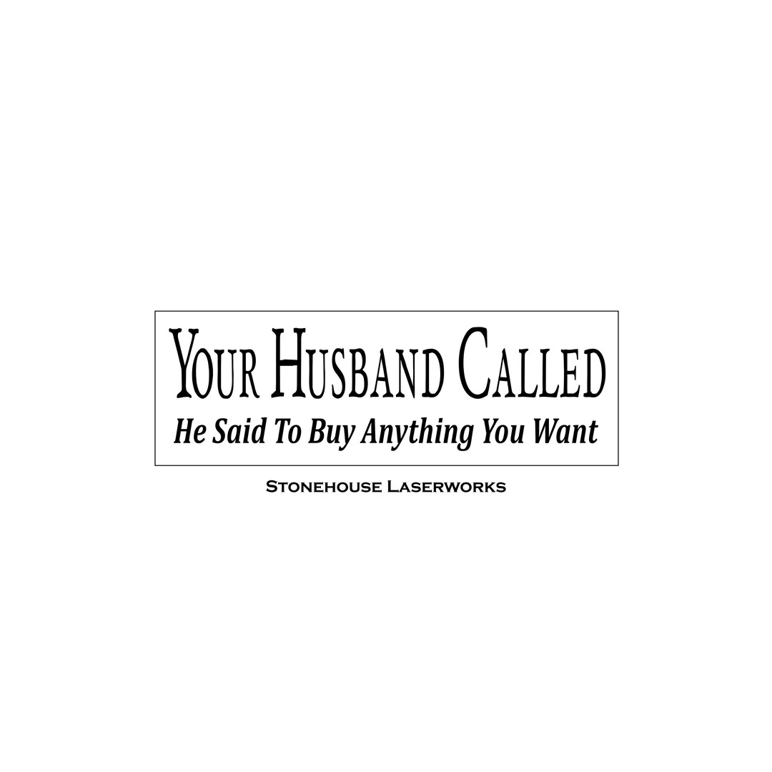 Sign Stencil, Your Husband Called He Said to Buy Anything You Want, 4 X ...