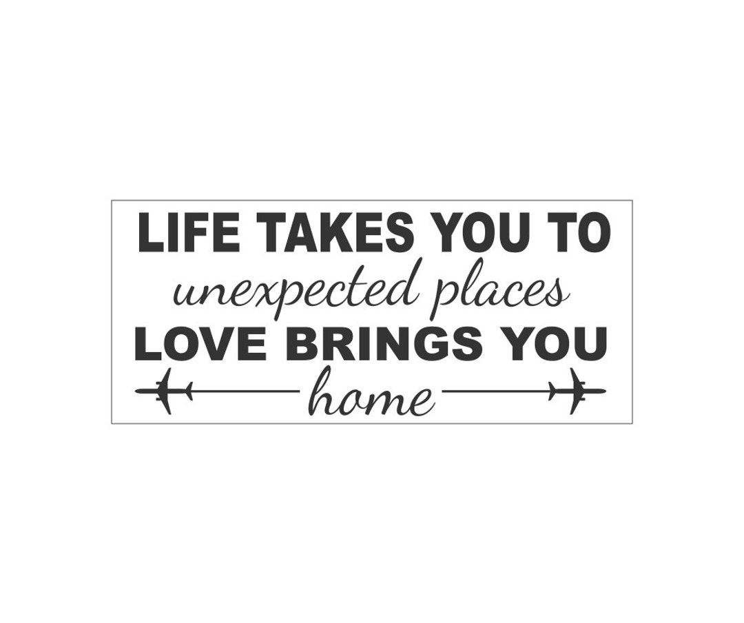 SIGN STENCIL Life Takes You to Unexpected Places Love Brings You Home 9 X 21 Make Your Own
