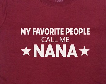 Nana Shirt Grandma T Shirt Mom TShirt Family Grandmother Mothers Day Gift My Favorite People Call Me Nana Any Family Member Ladies Tee-SA168