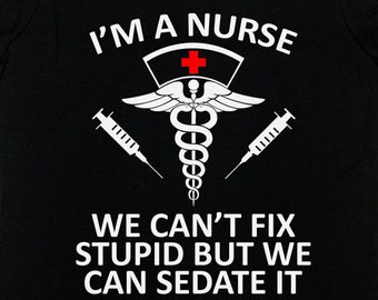 Funny Nurse Shirt Registered Nurse RN Gift Nursing T Shirt I'm A Nurse We Can't Fix Stupid But We Can Sedate It Mens Ladies Tee - SA662