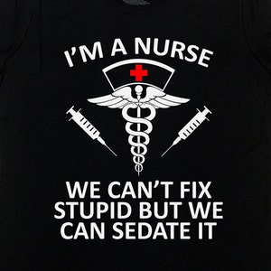 Funny Nurse Shirt Registered Nurse RN Gift Nursing T Shirt I'm A Nurse We Can't Fix Stupid But We Can Sedate It Mens Ladies Tee SA662 image 1