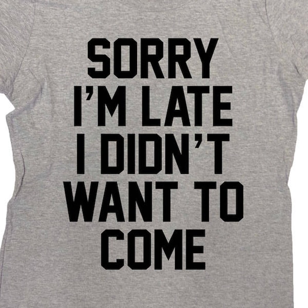 Funny T Shirt Funny Gift Ideas For Her Tumblr Shirts For Men Quote Sarcastic Sorry I'm Late I Didn't Want To Come Mens Ladies Tee - SA869