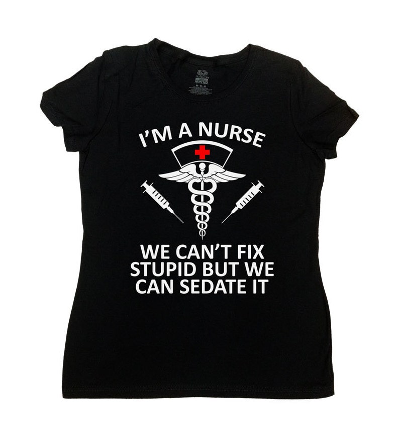 Funny Nurse Shirt Registered Nurse RN Gift Nursing T Shirt I'm A Nurse We Can't Fix Stupid But We Can Sedate It Mens Ladies Tee SA662 image 1