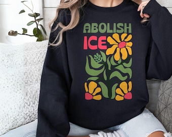 Floral Abolish ICE Shirt, Pro Immigration Sweatshirt, Anti Racism Hoodie, Social Justice Immigrant Tshirt, Liberal Activist Protest Top