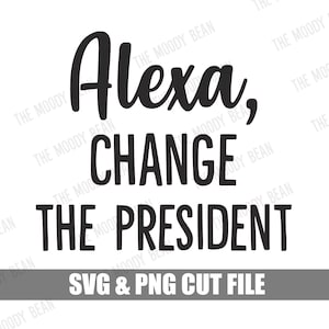 Alexa CHANGE THE PRESIDENT // anti President Joe Biden // silhouette cricut svg png // funny tshirt // decal // republican //conservative