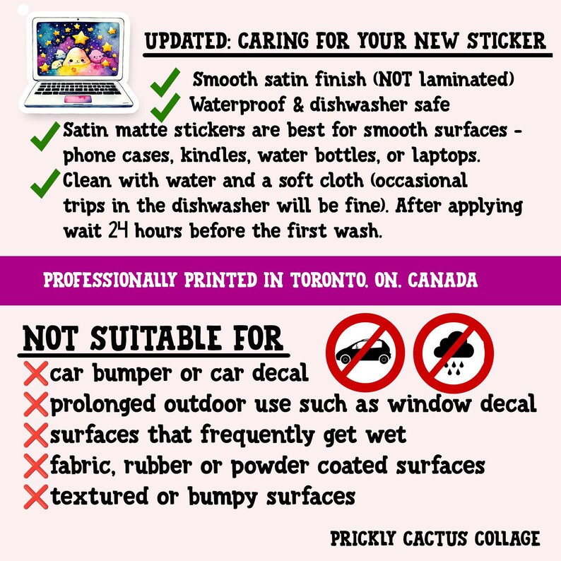 May include: A pink graphic with text about sticker care, including a laptop sticker image. The text details a smooth satin finish, waterproof and dishwasher safe stickers, and surfaces to avoid. The text also states the stickers are professionally printed in Toronto, ON, Canada.